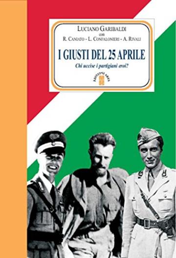 I giusti del 25 aprile: Chi uccise i partigiani eroi?