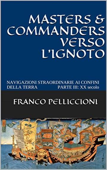 MASTERS & COMMANDERS VERSO L’IGNOTO: NAVIGAZIONI STRAORDINARIE AI CONFINI DELLA TERRA      PARTE III: XX secolo