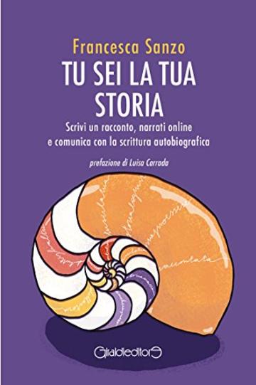 Tu sei la tua storia: Scrivi un racconto, narrati online e comunica con la scrittura autobiografica (Fuoricollana)