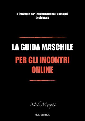 La Guida Maschile per gli Incontri Online: 5 Strategie per Trasformarti nell'Uomo più desiderato