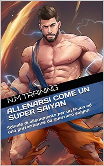 ALLENARSI COME UN SUPER SAIYAN: Schede di allenamento per spingere il tuo fisico oltre ogni limite come un vero guerriero saiyan