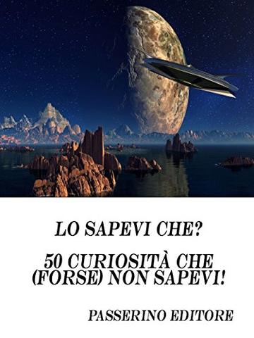 Lo sapevi che?: 50 curiosità che (forse) non sapevi!