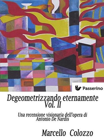 Degeometrizzando eternamente Vol. II: Una recensione visionaria dell’opera di Antonio De Nardis