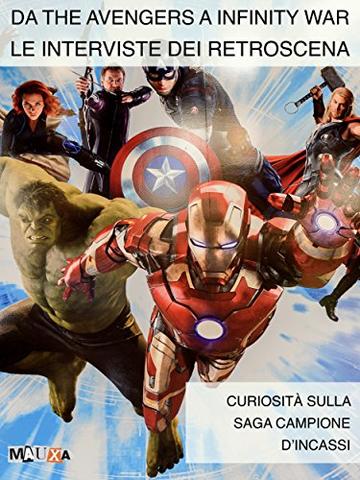 Da The Avengers a Infinity War. Le interviste dei retroscena: Curiosità sulla saga campione di incassi