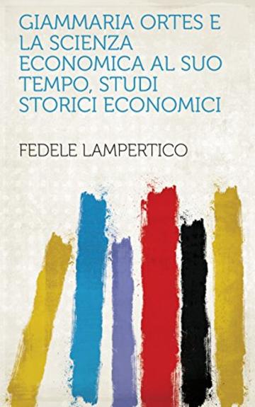 Giammaria Ortes e la scienza economica al suo tempo, studi storici economici