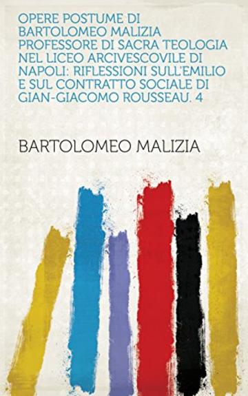 Opere postume di Bartolomeo Malizia professore di sacra teologia nel liceo arcivescovile di Napoli: Riflessioni sull'Emilio e sul Contratto Sociale di Gian-Giacomo Rousseau. 4