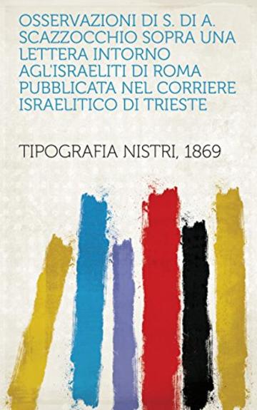 Osservazioni di S. di A. Scazzocchio sopra una lettera intorno agl'israeliti di Roma pubblicata nel Corriere Israelitico di Trieste