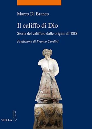 Il califfo di Dio: Storia del califfato dalle origini all’ISIS