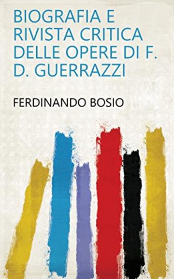 Biografia e Rivista critica delle Opere di F. D. Guerrazzi