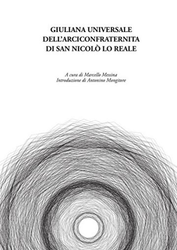 Giuliana universale dell’arciconfraternita di San Nicolò lo Reale: A cura di Marcello Messina. Introduzione di Antonino Mongitore. Trascrizione di Provvidenza ... Roberta Salimbeni e Gabriele Zaccaria