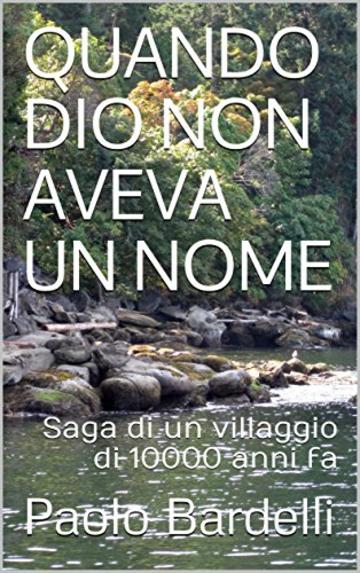 QUANDO DIO NON AVEVA UN NOME: Saga di un villaggio di 10000 anni fa