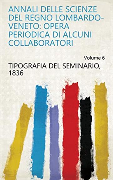 Annali delle scienze del regno Lombardo-Veneto: opera periodica di alcuni collaboratori Volume 6