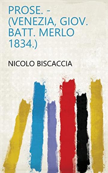 Prose. - (Venezia, Giov. Batt. Merlo 1834.)