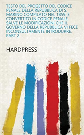 Testo del progetto del codice penale della Repubblica di S. Marino compilato nel 1859: e convertito in codice penale, salve le modificazioni che il governo vi fece inconsultamente introdurre, Part 2