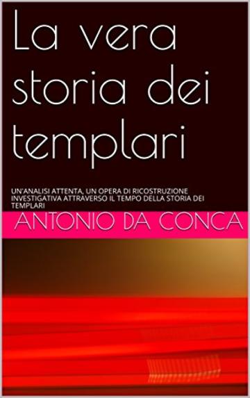 La vera storia dei templari: UN'ANALISI ATTENTA, UN OPERA DI RICOSTRUZIONE INVESTIGATIVA ATTRAVERSO IL TEMPO DELLA STORIA DEI TEMPLARI