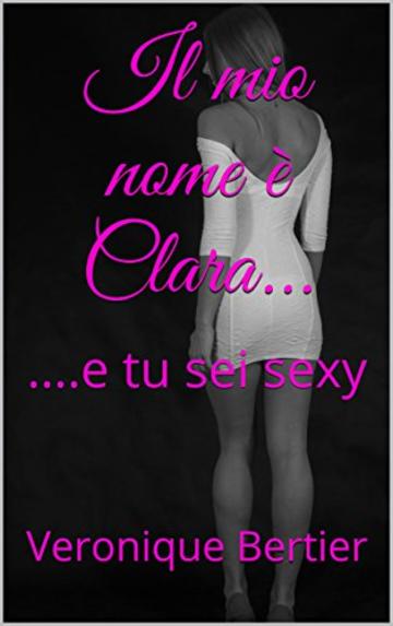 Il mio nome è Clara.: .e tu sei sexy