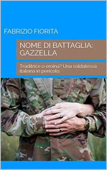 NOME DI BATTAGLIA: GAZZELLA: Traditrice o eroina? Una soldatessa italiana in pericolo.