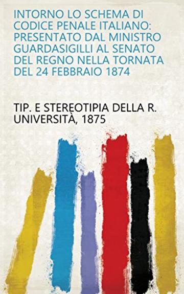 Intorno lo schema di codice penale Italiano: presentato dal ministro guardasigilli al senato del regno nella tornata del 24 febbraio 1874