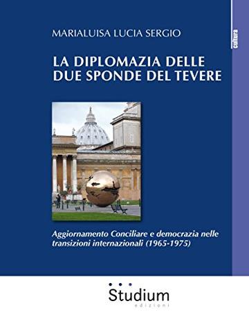 La diplomazia delle due sponde del Tevere: Aggiornamento Conciliare e democrazia nelle transizioni internazionali (1965-1975)