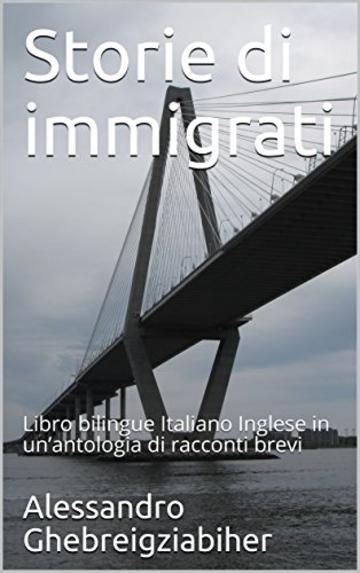 Storie di immigrati: Libro bilingue Italiano Inglese in un’antologia di racconti brevi (Racconti bilingue Vol. 7)