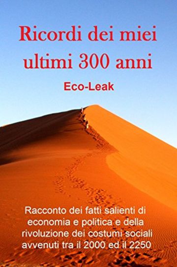 Ricordi dei miei ultimi 300 anni: Racconto dei fatti salienti di economia e politica e della rivoluzione dei costumi sociali avvenuti tra il 2000 ed il 2250