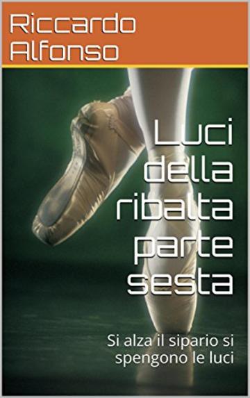 Luci della ribalta parte sesta: Si alza il sipario si spengono le luci (Luci dela ribalta Vol. 6)