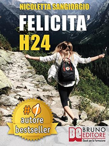 Felicità H24: Idee e Consigli Pratici Per Vivere Una Vita Felice e Spensierata 24 Ore Al Giorno e Risorgere Dalle Ceneri Della Depressione e Delle Dipendenze.