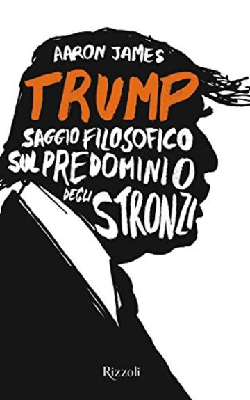 Trump: Saggio filosofico sul predominio degli stronzi