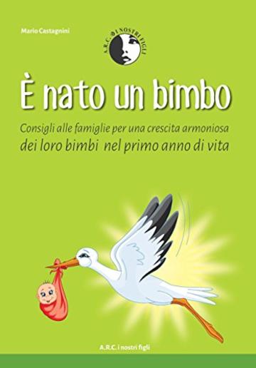 E' Nato un Bimbo: Consigli alle Famiglie per una crescita armoniosa dei loro Bimbi nel Primo anno di Vita (Aiuto nella gestione e benessere dei Neonati - Consigli Pratici Vol. 2)