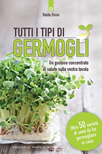 Tutti i tipi di germogli: Un gustoso concentrato di salute sulla vostra tavola Oltre 50 varietà di semi da far germogliare in casa