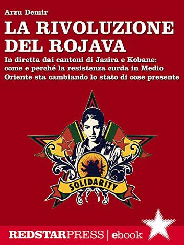 La rivoluzione del Rojava: Come e perché la resistenza curda in Medio Oriente sta cambiando lo stato di cose presente (Unaltrastoria)