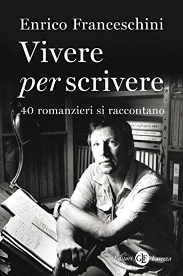 Vivere per scrivere: 40 romanzieri si raccontano