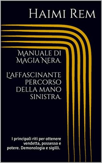 Manuale di Magia Nera. L'affascinante percorso della mano sinistra.: I principali riti per ottenere vendetta, possesso e potere. Demonologia, sigilli, evocazione dei demoni.Necromanzia, Enochiano.