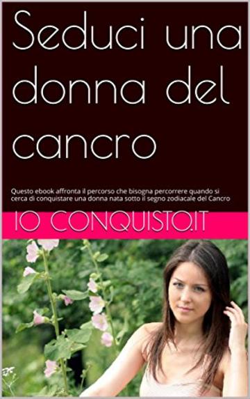 Seduci una donna del cancro: Questo ebook affronta il percorso che bisogna percorrere quando si cerca di conquistare una donna nata sotto il segno zodiacale ... (Come conquistare una ragazza Vol. 4)