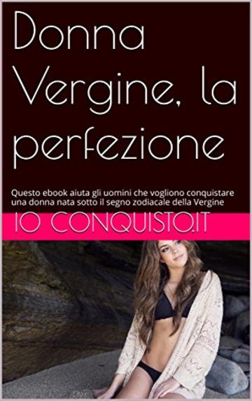 Donna Vergine, la perfezione: Questo ebook aiuta gli uomini che vogliono conquistare una donna nata sotto il segno zodiacale della Vergine (Come conquistare una ragazza Vol. 6)