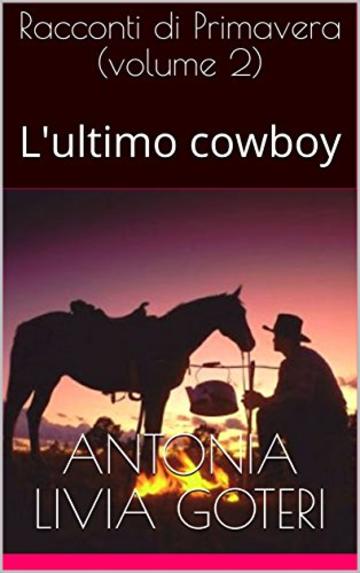 Racconti di Primavera (volume 2): (L'ultimo cowboy) (Racconti delle Stagioni della Vita umana)