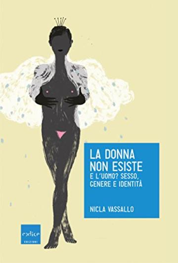 La donna non esiste: E l’uomo? Sesso, genere e identità