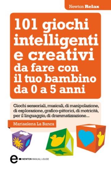 101 giochi intelligenti e creativi da fare con il tuo bambino (eNewton Manuali e Guide)