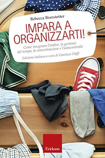 Impara a organizzarti!: Come insegnare l'ordine, la gestione del tempo, la concentrazione e l'autocontrollo (Capire con il cuore)