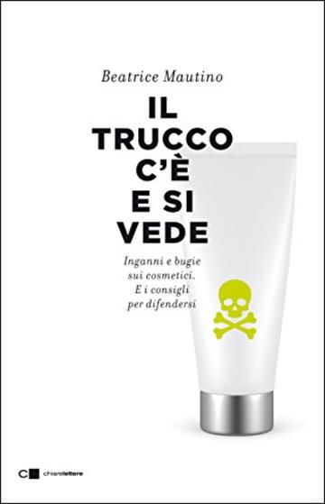 Il trucco c'è e si vede: Inganni e bugie sui cosmetici. E i consigli per difendersi