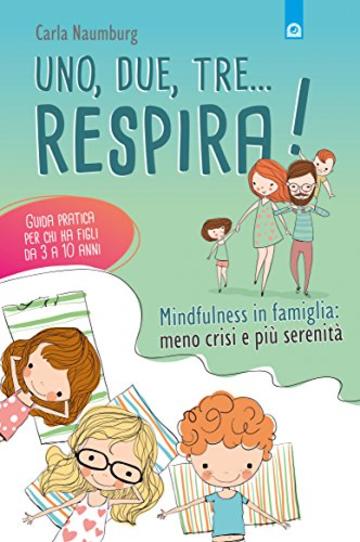 Uno, due, tre. respira!: Mindfulness in famiglia: meno crisi e più serenità. Guida pratica per chi ha figli da 3 a 10 anni