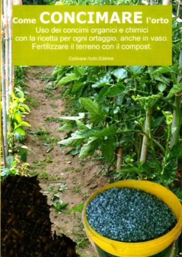 Come concimare l’orto. Uso dei concimi organici e chimici: Con la ricetta per ogni ortaggio , anche in vaso. Fertilizzare il terreno  con il compost (Coltivare l'orto)