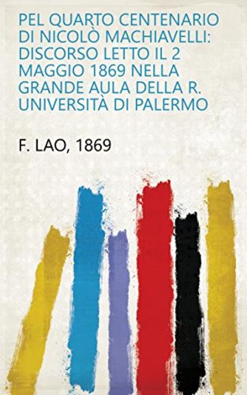 Pel quarto centenario di Nicolò Machiavelli: discorso letto il 2 maggio 1869 nella grande aula della R. Università di Palermo