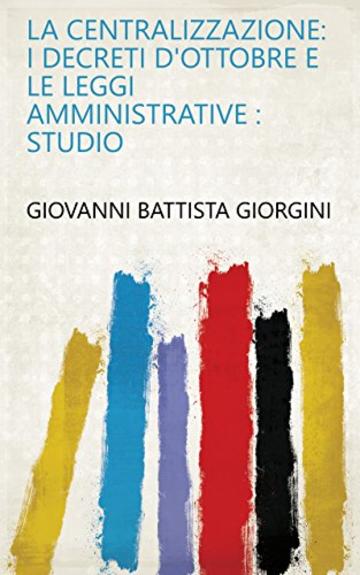 La centralizzazione: i decreti d'ottobre e le leggi amministrative : studio