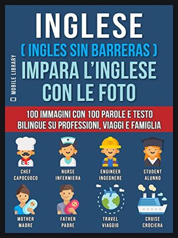 Inglese ( Ingles Sin Barreras ) Impara L’Inglese Con Le Foto: 100 immagini con 100 parole e testo bilingue su Professioni, Viaggi e Famiglia (Foreign Language Learning Guides)