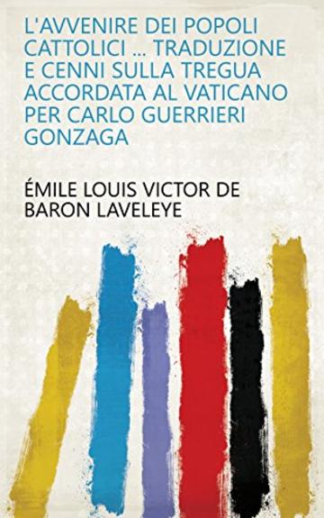 L'Avvenire dei popoli cattolici ... Traduzione e cenni sulla tregua accordata al Vaticano per Carlo Guerrieri Gonzaga