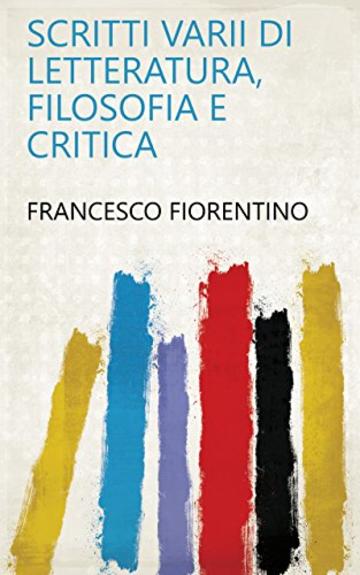 Scritti varii di letteratura, filosofia e critica