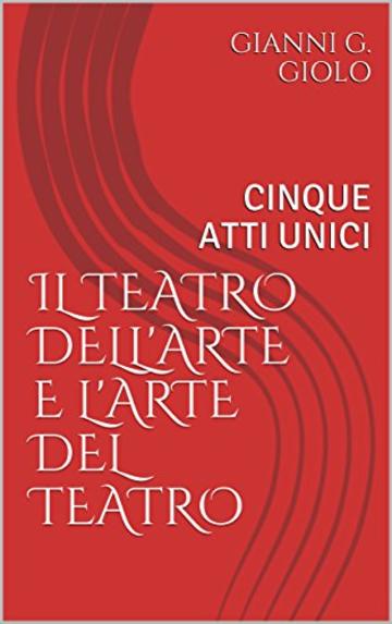 IL TEATRO DELL'ARTE E L'ARTE DEL TEATRO: CINQUE ATTI UNICI