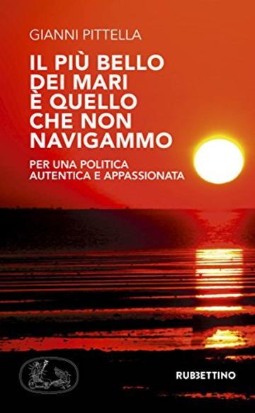 Il più bello dei mari è quello che non navigammo: Per una politica autentica e appassionata