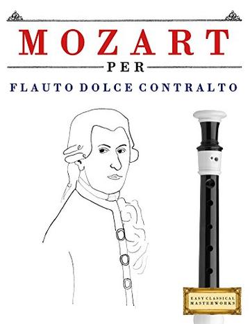 Mozart per Flauto Dolce Contralto: 10 Pezzi Facili per Flauto Dolce Contralto Libro per Principianti